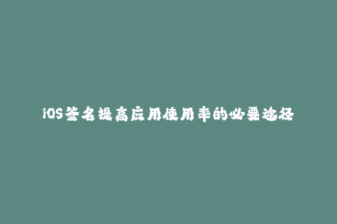 iOS签名提高应用使用率的必要途径