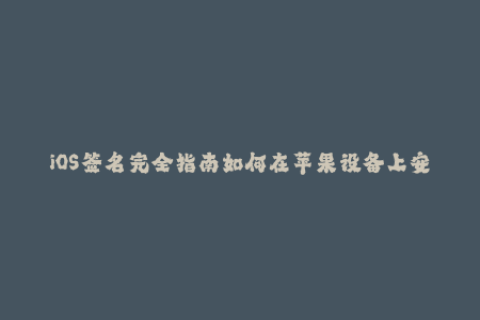 iOS签名完全指南如何在苹果设备上安装签名应用程序
