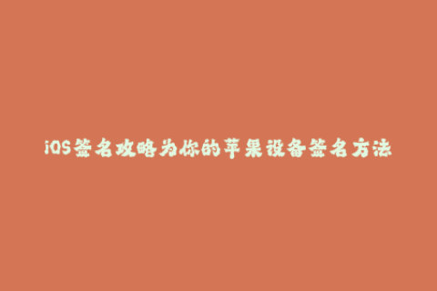 iOS签名攻略为你的苹果设备签名方法大盘点