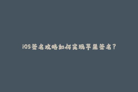 iOS签名攻略如何实现苹果签名？