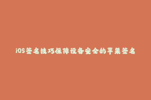 iOS签名技巧保障设备安全的苹果签名方法
