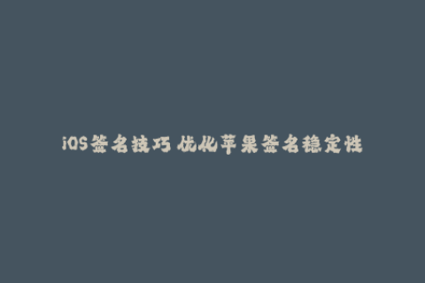 iOS签名技巧 优化苹果签名稳定性