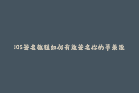 iOS签名教程如何有效签名你的苹果设备？
