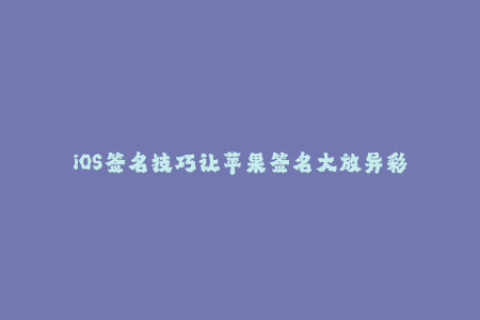 iOS签名技巧让苹果签名大放异彩