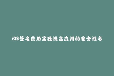 iOS签名应用实践提高应用的安全性与稳定性