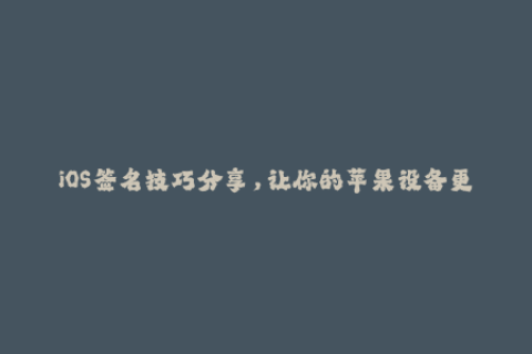 iOS签名技巧分享，让你的苹果设备更稳定！