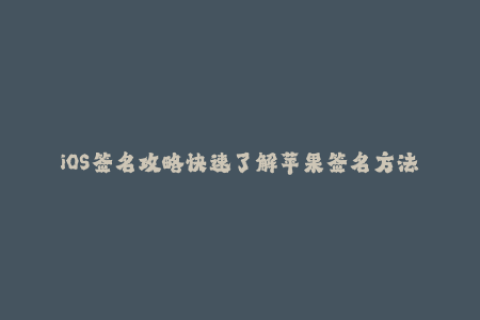 iOS签名攻略快速了解苹果签名方法