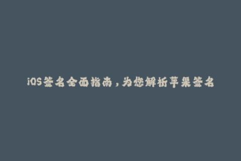 iOS签名全面指南，为您解析苹果签名技巧