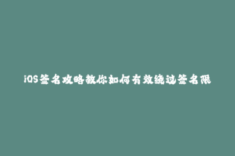 iOS签名攻略教你如何有效绕过签名限制