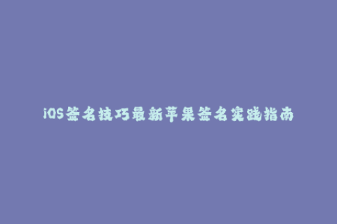 iOS签名技巧最新苹果签名实践指南