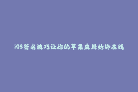 iOS签名技巧让你的苹果应用始终在线运行