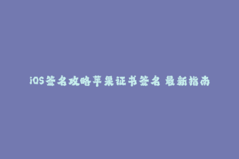 iOS签名攻略苹果证书签名の最新指南