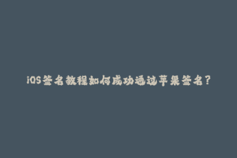 iOS签名教程如何成功通过苹果签名？