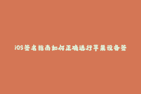 iOS签名指南如何正确进行苹果设备签名