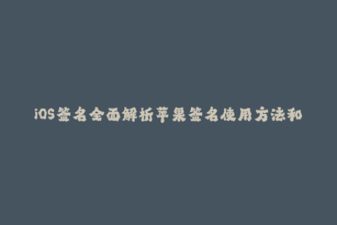 iOS签名全面解析苹果签名使用方法和注意事项
