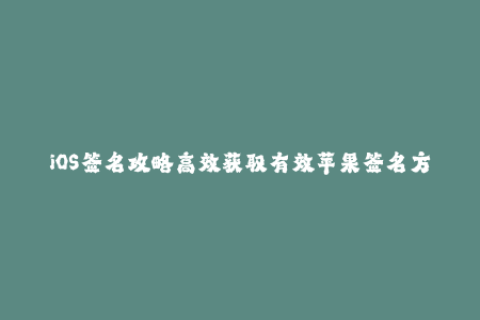 iOS签名攻略高效获取有效苹果签名方法