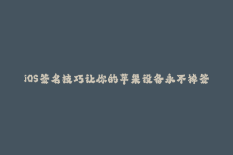 iOS签名技巧让你的苹果设备永不掉签
