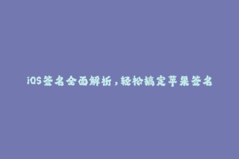 iOS签名全面解析，轻松搞定苹果签名问题