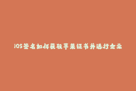 iOS签名如何获取苹果证书并进行企业签名