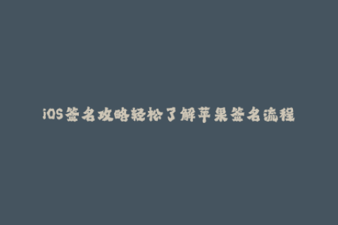 iOS签名攻略轻松了解苹果签名流程