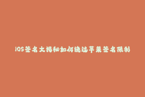 iOS签名大揭秘如何绕过苹果签名限制？