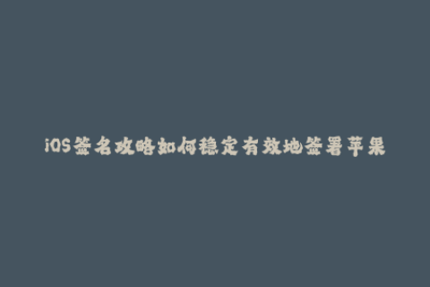 iOS签名攻略如何稳定有效地签署苹果应用？