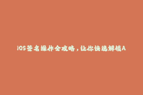 iOS签名操作全攻略，让你快速解锁App安装限制