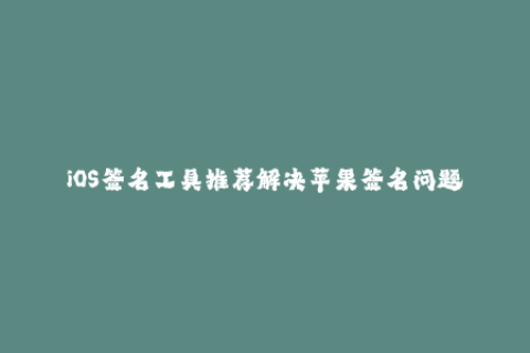iOS签名工具推荐解决苹果签名问题