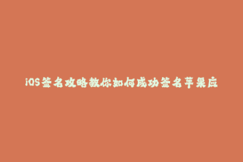 iOS签名攻略教你如何成功签名苹果应用