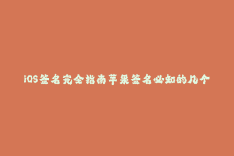 iOS签名完全指南苹果签名必知的几个关键步骤