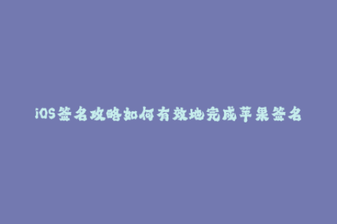 iOS签名攻略如何有效地完成苹果签名