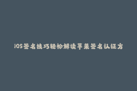iOS签名技巧轻松解读苹果签名认证方法