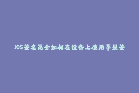iOS签名简介如何在设备上使用苹果签名