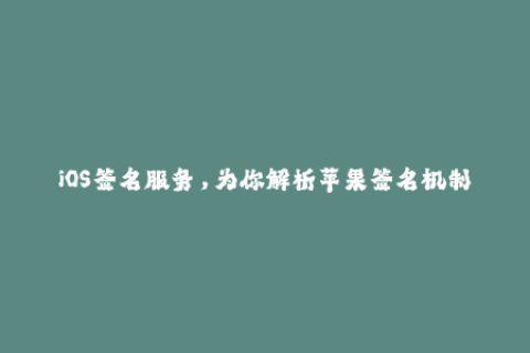 iOS签名服务，为你解析苹果签名机制