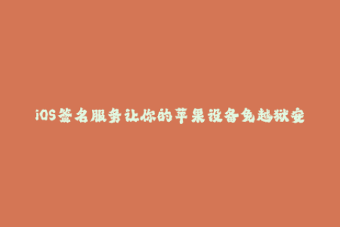 iOS签名服务让你的苹果设备免越狱安装第三方应用
