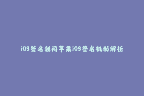 iOS签名新闻苹果iOS签名机制解析