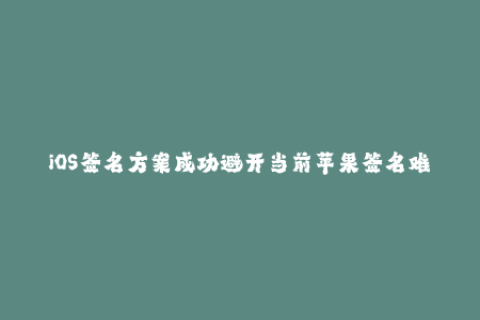 iOS签名方案成功避开当前苹果签名难题