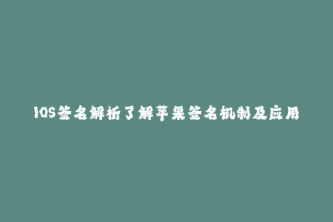 IOS签名解析了解苹果签名机制及应用方法