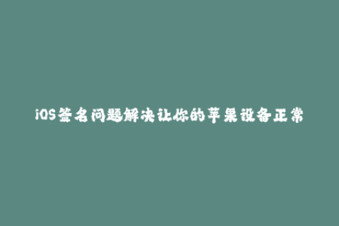 iOS签名问题解决让你的苹果设备正常使用