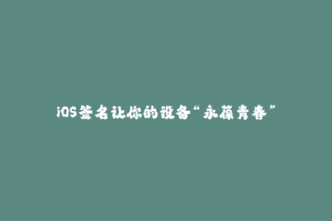 iOS签名让你的设备“永葆青春”