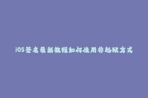 iOS签名最新教程如何使用非越狱方式实现苹果签名