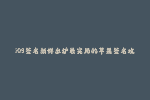 iOS签名新鲜出炉最实用的苹果签名攻略分享