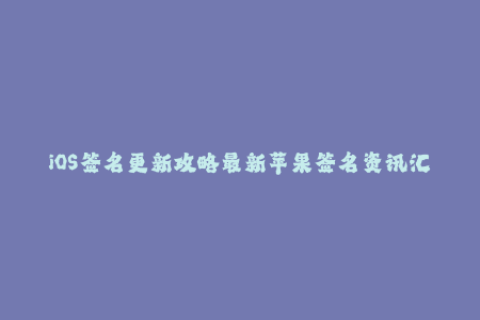 iOS签名更新攻略最新苹果签名资讯汇总