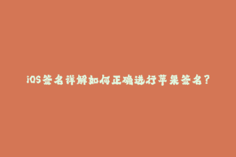 iOS签名详解如何正确进行苹果签名？