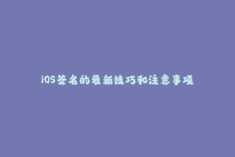 iOS签名的最新技巧和注意事项