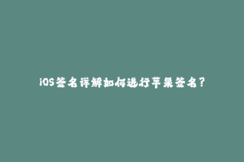 iOS签名详解如何进行苹果签名？