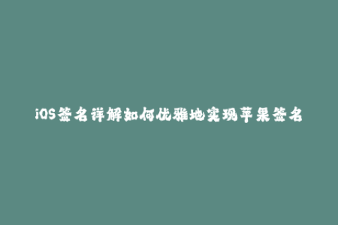 iOS签名详解如何优雅地实现苹果签名服务