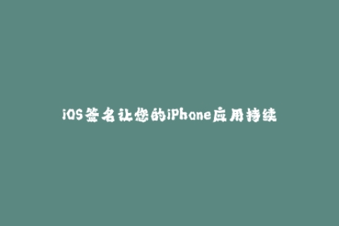 iOS签名让您的iPhone应用持续运行——必读提示