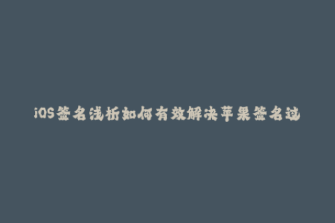 iOS签名浅析如何有效解决苹果签名过期问题