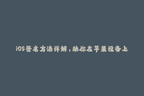 iOS签名方法详解，助你在苹果设备上无缝安装应用